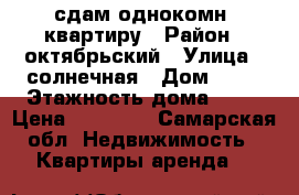 сдам однокомн. квартиру › Район ­ октябрьский › Улица ­ солнечная › Дом ­ 12 › Этажность дома ­ 19 › Цена ­ 17 000 - Самарская обл. Недвижимость » Квартиры аренда   